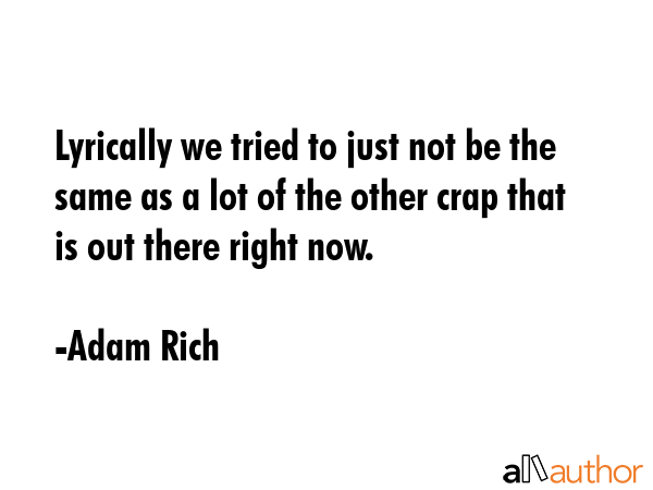 Lyrically we tried to just not be the same as a lot of the other crap that is out there right now. - Adam Rich Quote GIF