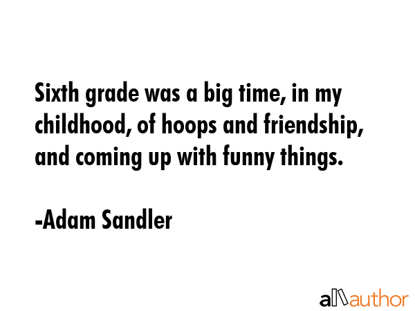 Sixth grade was a big time, in my childhood, of hoops and friendship, and coming up with funny... - Adam Sandler Quote GIF