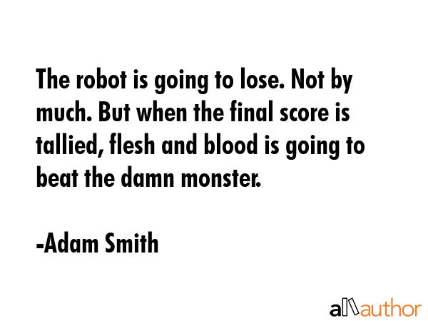 The robot is going to lose. Not by much. But when the final score is tallied, flesh and blood is... - Adam Smith Quote GIF