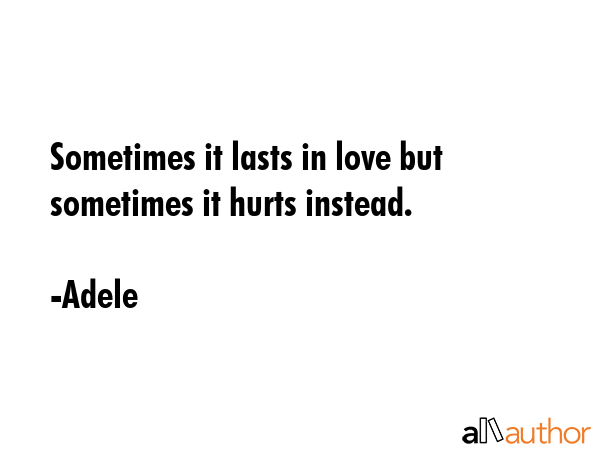 Sometimes it lasts in love but sometimes it hurts instead. - Adele Quote GIF