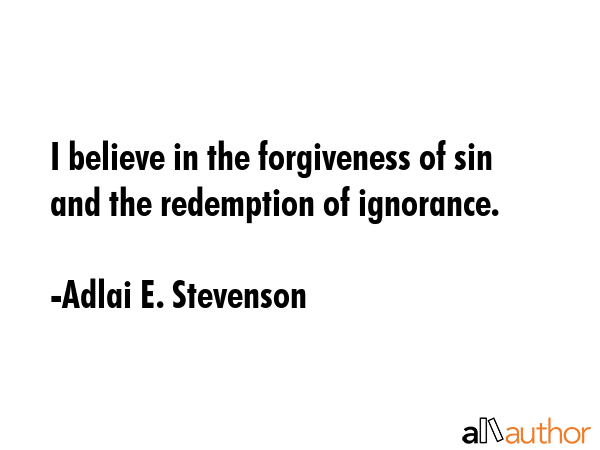 I believe in the forgiveness of sin and the redemption of ignorance. - Adlai E. Stevenson Quote GIF
