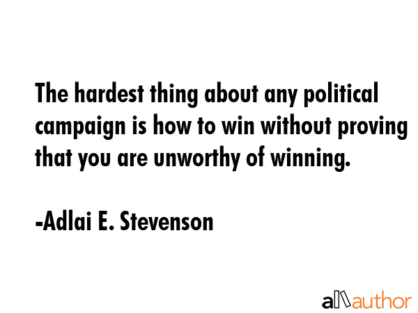 The hardest thing about any political campaign is how to win without proving that you are unworthy... - Adlai E. Stevenson Quote GIF