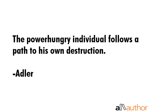 The powerhungry individual follows a path to his own destruction. - Adler Quote GIF