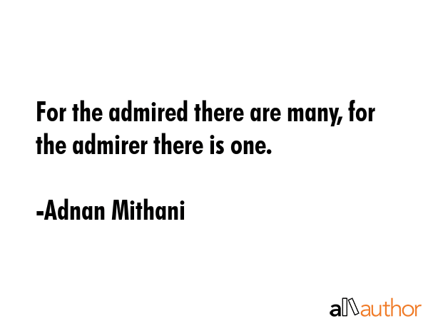 For the admired there are many, for the admirer there is one. - Adnan Mithani Quote GIF