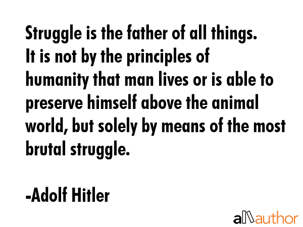 Struggle is the father of all things. It is not by the principles of humanity that man lives or is... - Adolf Hitler Quote GIF