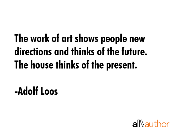 The work of art shows people new directions and thinks of the future. The house thinks of the... - Adolf Loos Quote GIF