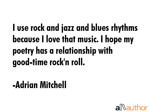 I use rock and jazz and blues rhythms because I love that music. I hope my poetry has a... - Adrian Mitchell Quote GIF