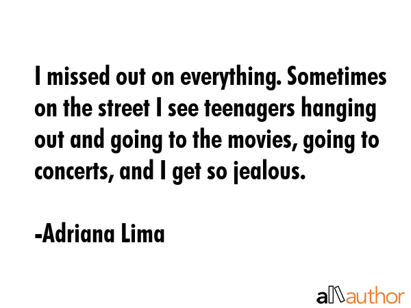I missed out on everything. Sometimes on the street I see teenagers hanging out and going to the... - Adriana Lima Quote GIF