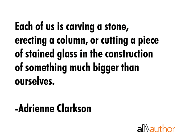 Each of us is carving a stone, erecting a column, or cutting a piece of stained glass in the... - Adrienne Clarkson Quote GIF