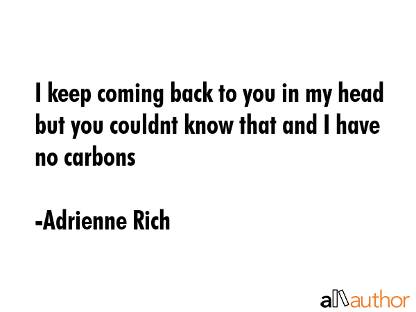 I keep coming back to you in my head but you couldnt know that and I have no carbons - Adrienne Rich Quote GIF
