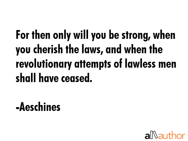 For then only will you be strong, when you cherish the laws, and when the revolutionary attempts of... - Aeschines Quote GIF