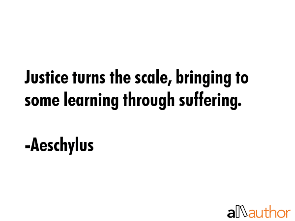 Justice turns the scale, bringing to some learning through suffering. - Aeschylus Quote GIF
