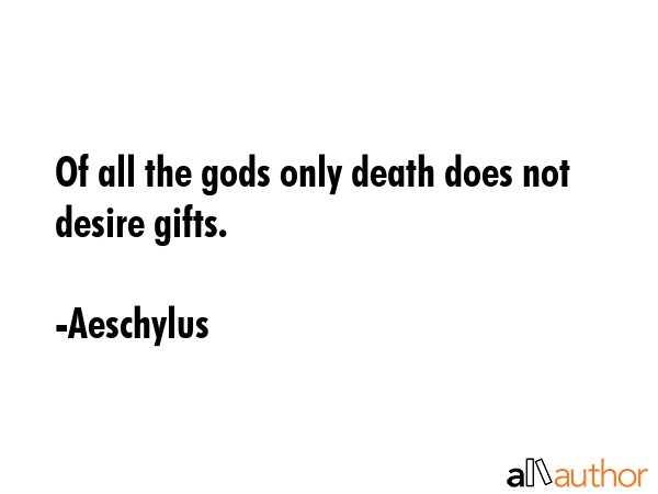 Of all the gods only death does not desire gifts. - Aeschylus Quote GIF