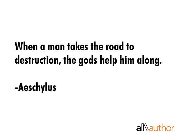 When a man takes the road to destruction, the gods help him along. - Aeschylus Quote GIF