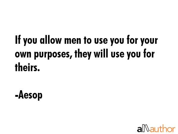 If you allow men to use you for your own purposes, they will use you for theirs. - Aesop Quote GIF