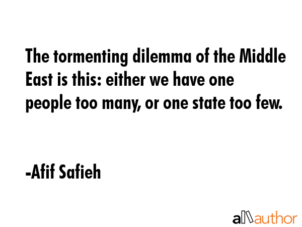 The tormenting dilemma of the Middle East is this: either we have one people too many, or one state... - Afif Safieh Quote GIF