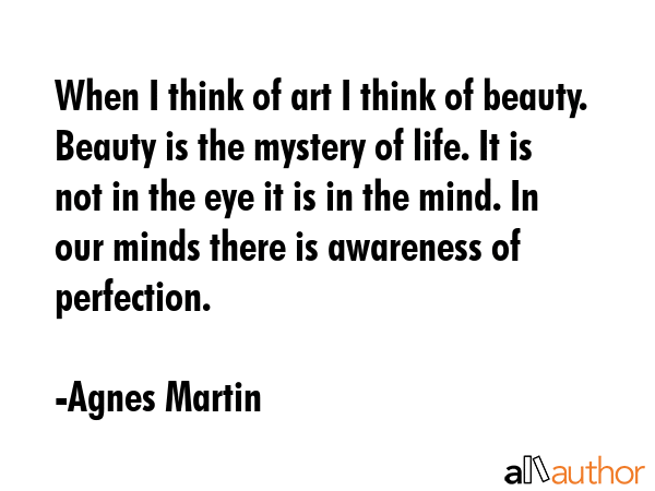 When I think of art I think of beauty. Beauty is the mystery of life. It is not in the eye it is in... - Agnes Martin Quote GIF