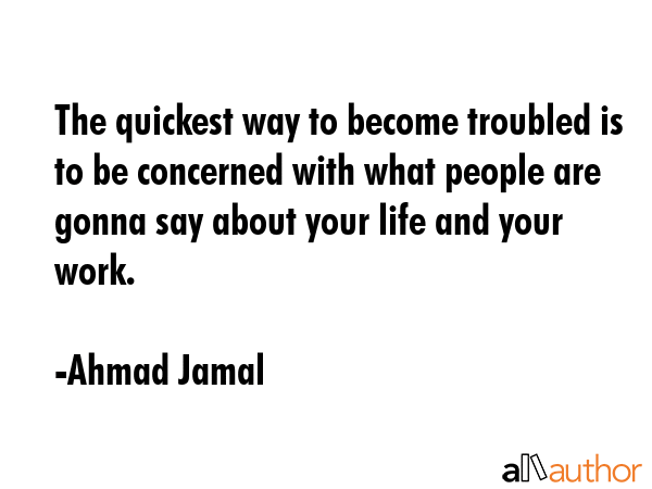 The quickest way to become troubled is to be concerned with what people are gonna say about your... - Ahmad Jamal Quote GIF