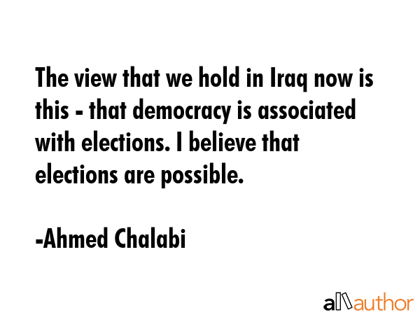 The view that we hold in Iraq now is this - that democracy is associated with elections. I believe... - Ahmed Chalabi Quote GIF