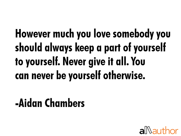 However much you love somebody you should always keep a part of yourself to yourself. Never give it... - Aidan Chambers Quote GIF