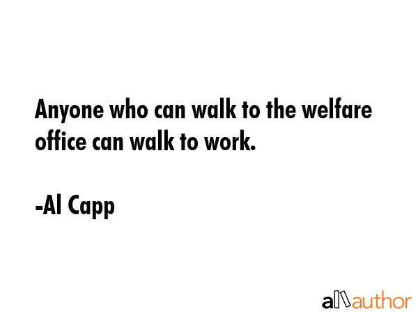 Anyone who can walk to the welfare office can walk to work. - Al Capp Quote GIF