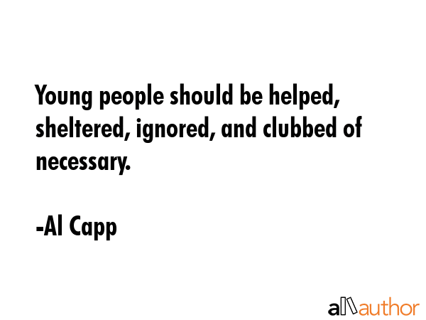 Young people should be helped, sheltered, ignored, and clubbed of necessary. - Al Capp Quote