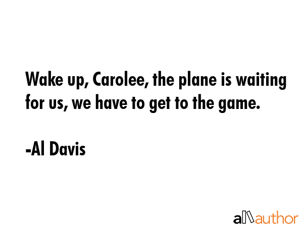 Wake up, Carolee, the plane is waiting for us, we have to get to the game. - Al Davis Quote GIF