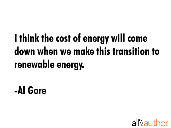 I think the cost of energy will come down when we make this transition to renewable energy. - Al Gore Quote GIF
