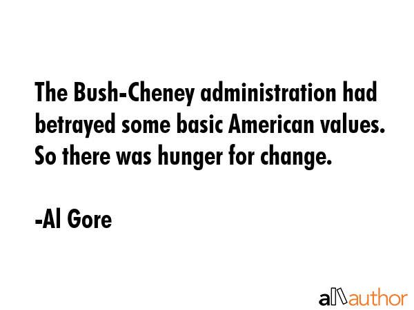 The Bush-Cheney administration had betrayed some basic American values. So there was hunger for change. - Al Gore Quote