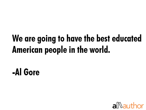 We are going to have the best educated American people in the world. - Al Gore Quote GIF
