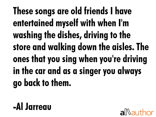 These songs are old friends I have entertained myself with when I\