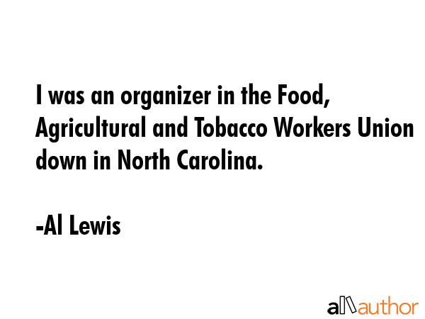 I was an organizer in the Food, Agricultural and Tobacco Workers Union down in North Carolina. - Al Lewis Quote GIF