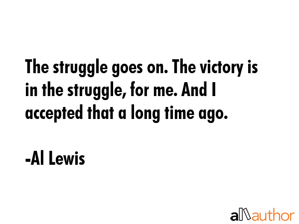 The struggle goes on. The victory is in the struggle, for me. And I accepted that a long time ago. - Al Lewis Quote GIF