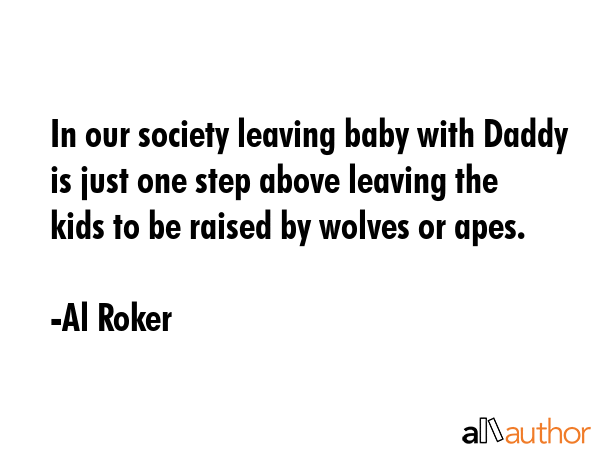 In our society leaving baby with Daddy is just one step above leaving the kids to be raised by... - Al Roker Quote GIF