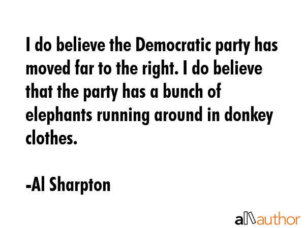 I do believe the Democratic party has moved far to the right. I do believe that the party has a... - Al Sharpton Quote GIF
