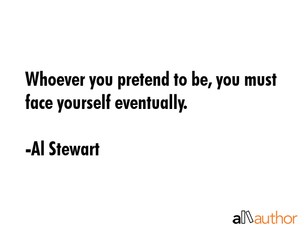 Whoever you pretend to be, you must face yourself eventually. - Al Stewart Quote GIF