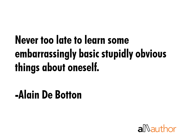 Never too late to learn some embarrassingly basic stupidly obvious things about oneself. - Alain De Botton Quote GIF