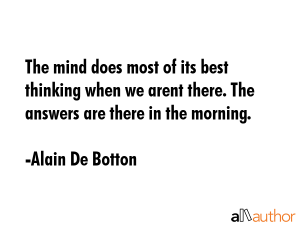The mind does most of its best thinking when we arent there. The answers are there in the morning. - Alain De Botton Quote GIF