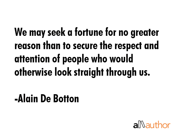 We may seek a fortune for no greater reason than to secure the respect and attention of people who... - Alain De Botton Quote GIF