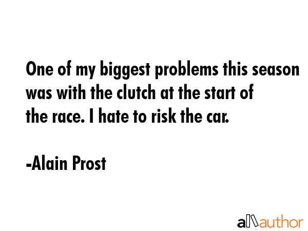 One of my biggest problems this season was with the clutch at the start of the race. I hate to risk... - Alain Prost Quote GIF