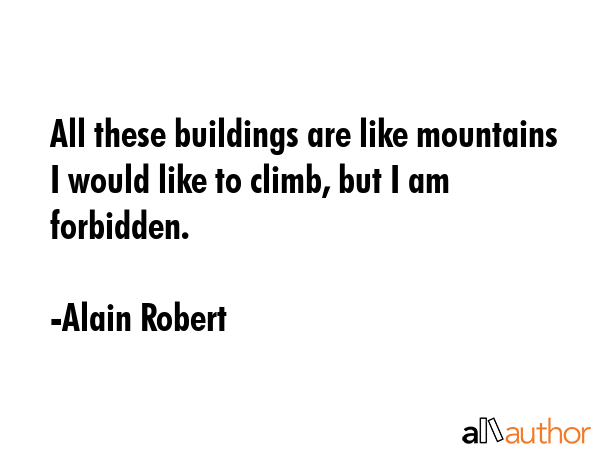 All these buildings are like mountains I would like to climb, but I am forbidden. - Alain Robert Quote GIF