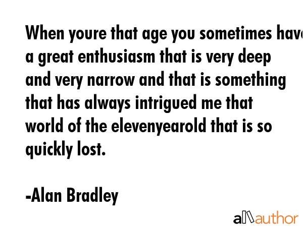 When youre that age you sometimes have a great enthusiasm that is very deep and very narrow and... - Alan Bradley Quote GIF