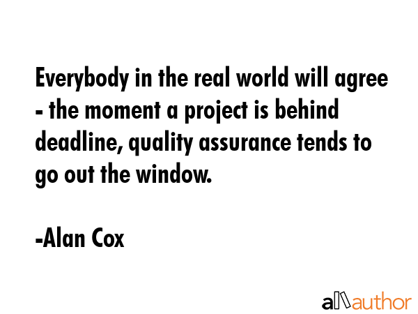 Everybody in the real world will agree - the moment a project is behind deadline, quality assurance... - Alan Cox Quote GIF