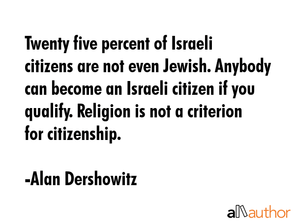 Twenty five percent of Israeli citizens are not even Jewish. Anybody can become an Israeli citizen... - Alan Dershowitz Quote GIF