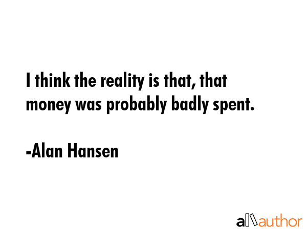 I think the reality is that, that money was probably badly spent. - Alan Hansen Quote GIF