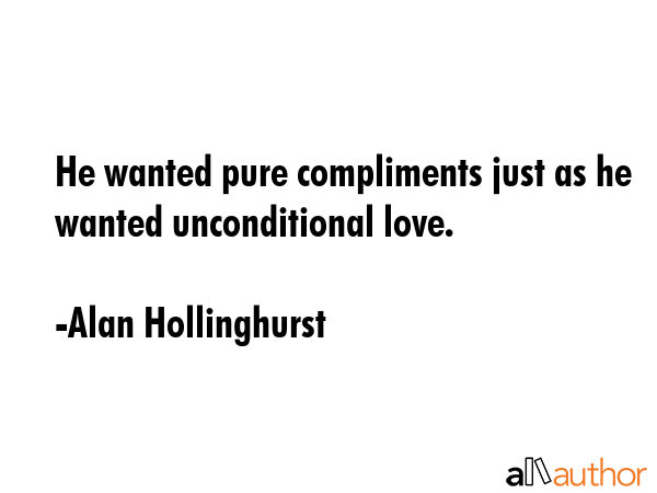 He wanted pure compliments just as he wanted unconditional love. - Alan Hollinghurst Quote GIF