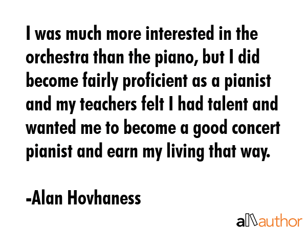 I was much more interested in the orchestra than the piano, but I did become fairly proficient as a... - Alan Hovhaness Quote GIF