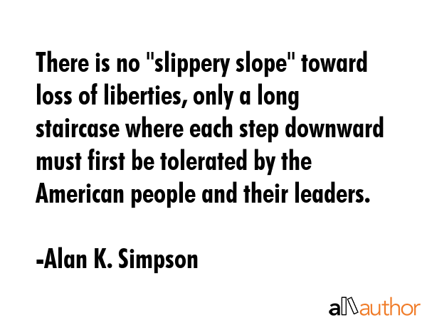There is no \"slippery slope\" toward loss of liberties, only a long staircase where each step... - Alan K. Simpson Quote GIF