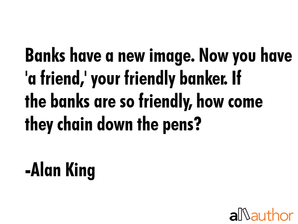 Banks have a new image. Now you have \