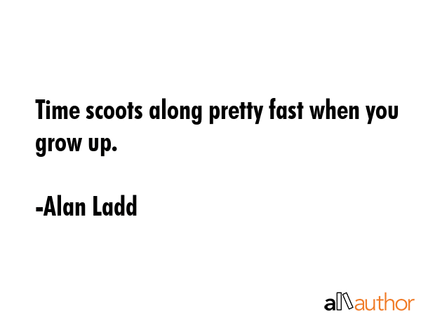 Time scoots along pretty fast when you grow up. - Alan Ladd Quote GIF